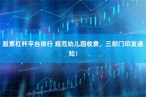 股票杠杆平台排行 规范幼儿园收费，三部门印发通知！