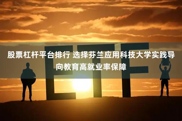 股票杠杆平台排行 选择芬兰应用科技大学实践导向教育高就业率保障