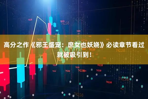 高分之作《邪王盛宠：庶女也妖娆》必读章节看过就被吸引到！