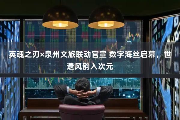 英魂之刃×泉州文旅联动官宣 数字海丝启幕，世遗风韵入次元