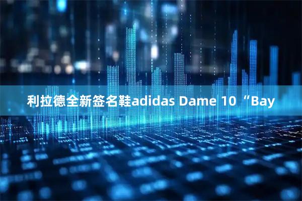 利拉德全新签名鞋adidas Dame 10 “Bay