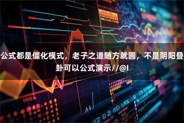 公式都是僵化模式，老子之道随方就圆，不是阴阳叠卦可以公式演示//@I