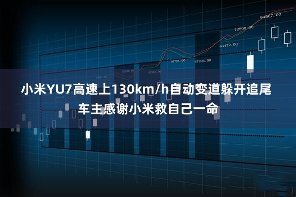 小米YU7高速上130km/h自动变道躲开追尾 车主感谢小米救自己一命