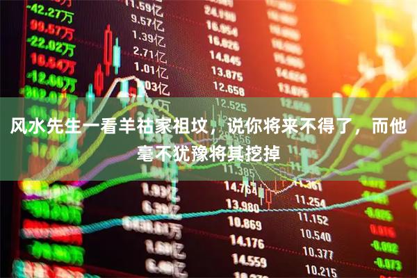 风水先生一看羊祜家祖坟，说你将来不得了，而他毫不犹豫将其挖掉