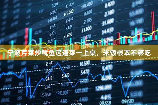 宁波芹菜炒鱿鱼这道菜一上桌，米饭根本不够吃