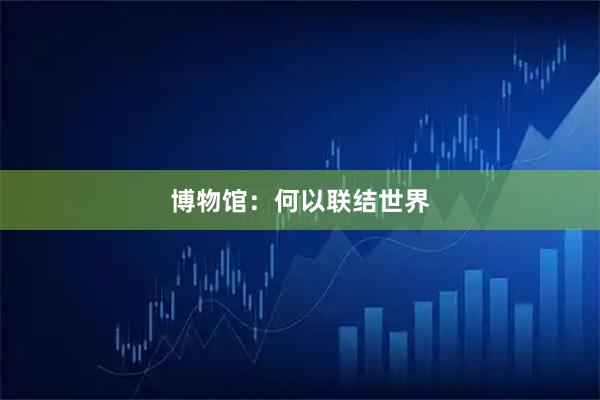 博物馆：何以联结世界