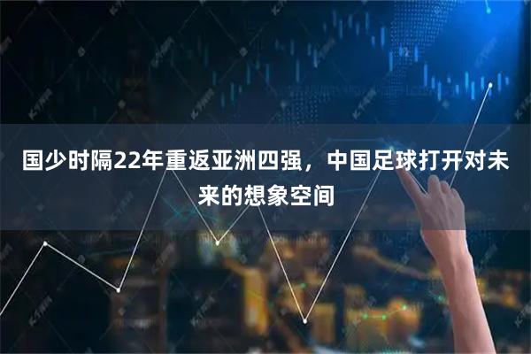 国少时隔22年重返亚洲四强，中国足球打开对未来的想象空间