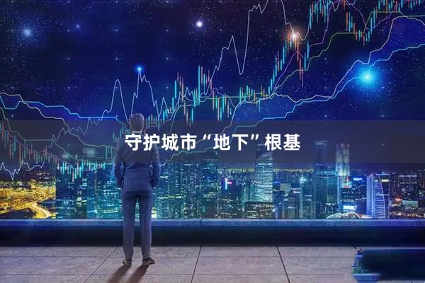 守护城市“地下”根基