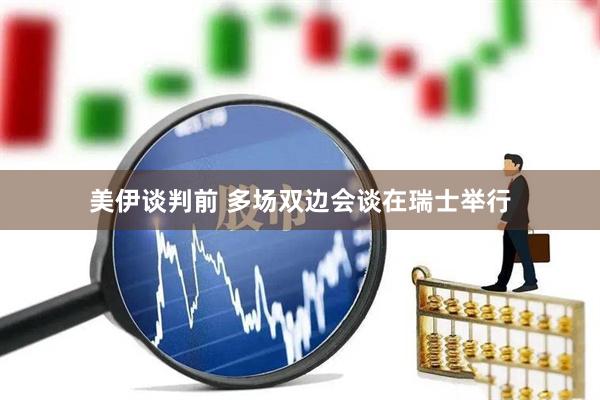美伊谈判前 多场双边会谈在瑞士举行