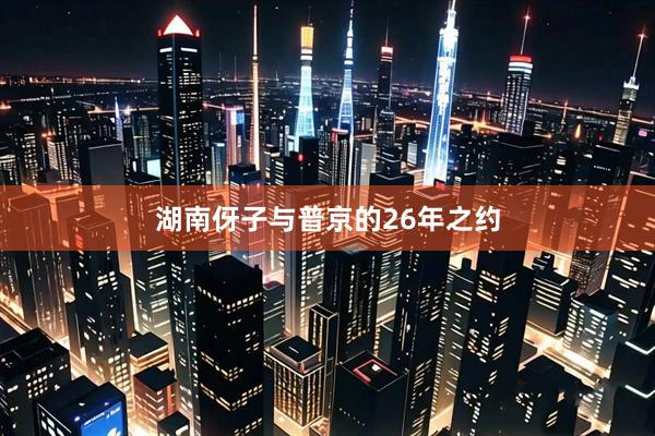 湖南伢子与普京的26年之约