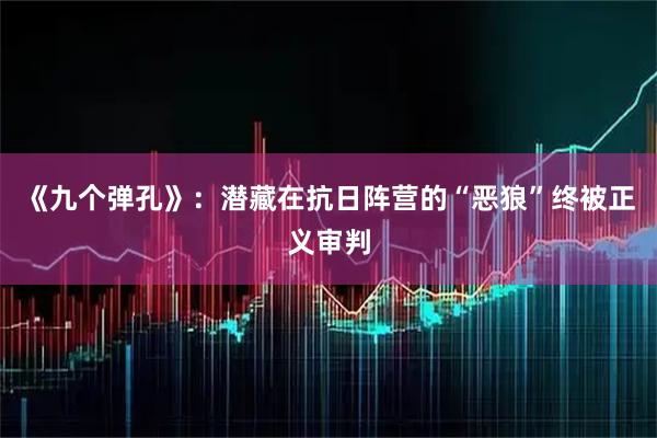《九个弹孔》:潜藏在抗日阵营的“恶狼”终被正义审判