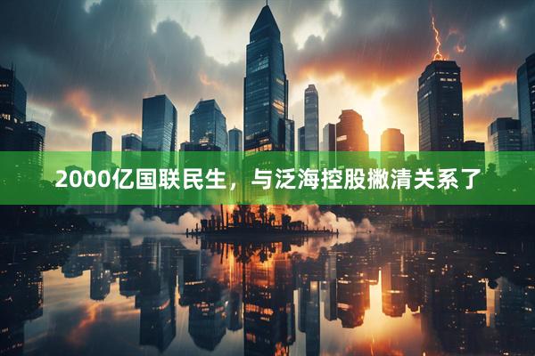 2000亿国联民生，与泛海控股撇清关系了